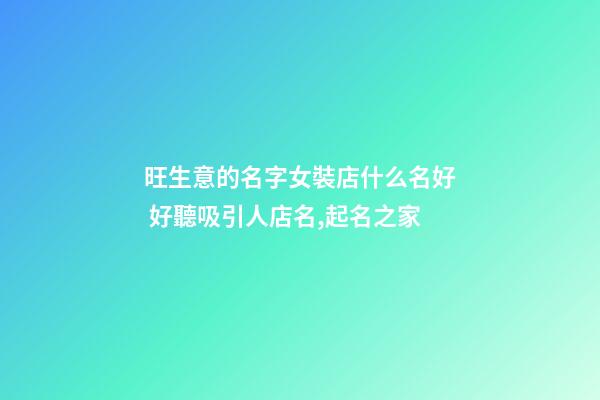 旺生意的名字女裝店什么名好 好聽吸引人店名,起名之家
